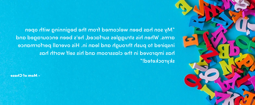 “My son has been welcomed from the beginning with open arms. When his struggles surfaced, he's been encouraged and inspired to push through and lean in. His overall performance has improved in the classroom and his self worth has skyrocketed!”